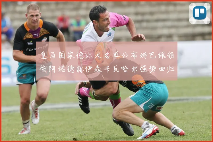 皇马国家德比大名单公布姆巴佩领衔阿诺德赫伊森卡瓦哈尔强势回归