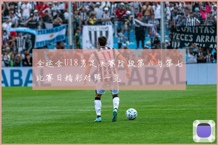 全运会U18男足决赛阶段第六与第七比赛日精彩对阵一览
