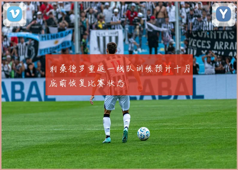 利桑德罗重返一线队训练预计十月底前恢复比赛状态