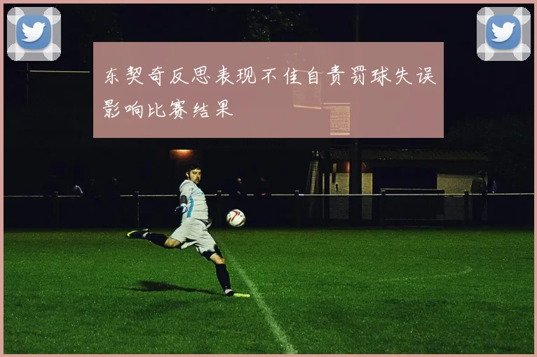 东契奇反思表现不佳自责罚球失误影响比赛结果