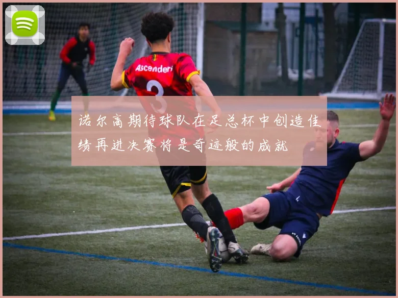 诺尔高期待球队在足总杯中创造佳绩再进决赛将是奇迹般的成就