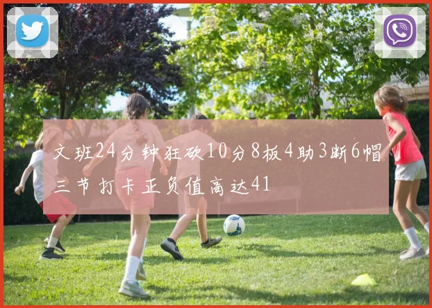 文班24分钟狂砍10分8板4助3断6帽三节打卡正负值高达41