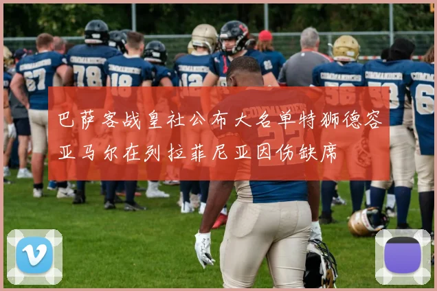 巴萨客战皇社公布大名单特狮德容亚马尔在列拉菲尼亚因伤缺席