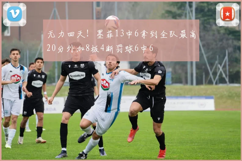 无力回天！墨菲13中6拿到全队最高20分外加8板4断罚球6中6