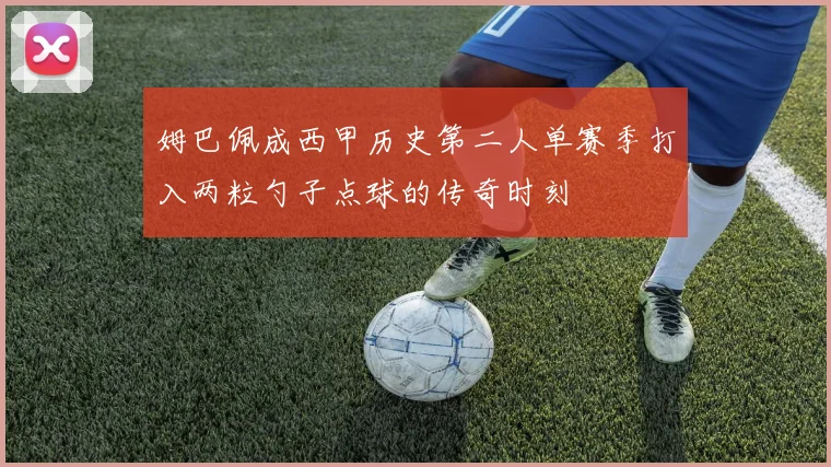 姆巴佩成西甲历史第二人单赛季打入两粒勺子点球的传奇时刻