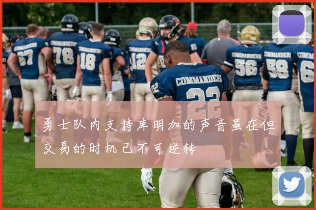 勇士队内支持库明加的声音虽在但交易的时机已不可逆转