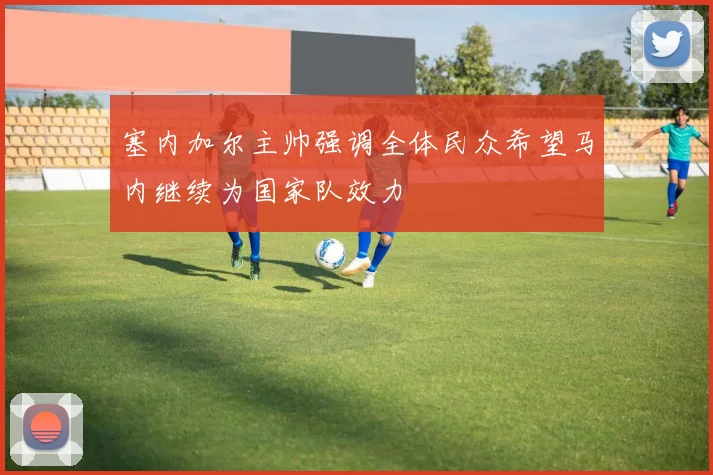 塞内加尔主帅强调全体民众希望马内继续为国家队效力