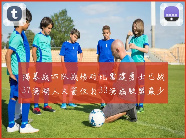 揭幕战四队战绩对比雷霆勇士已战37场湖人火箭仅打33场成联盟最少
